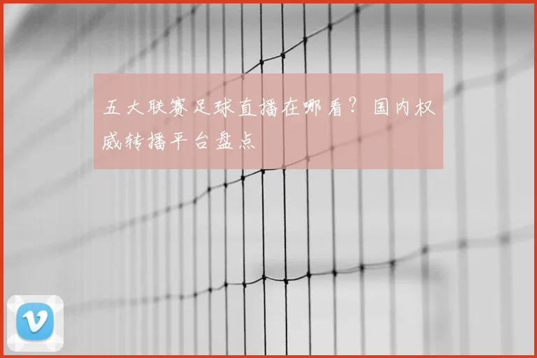 五大联赛足球直播在哪看？国内权威转播平台盘点