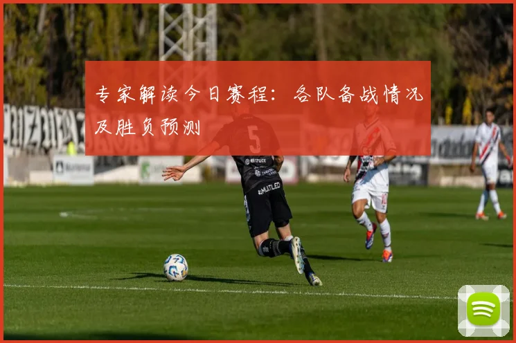 专家解读今日赛程：各队备战情况及胜负预测
