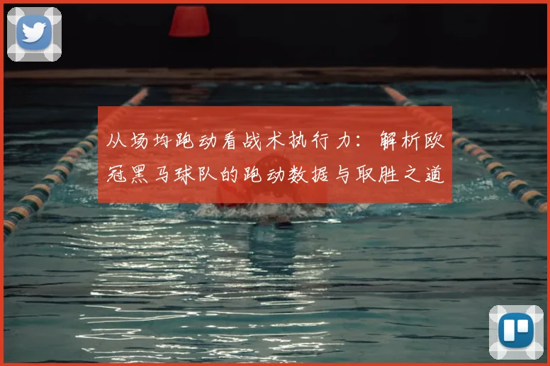 从场均跑动看战术执行力：解析欧冠黑马球队的跑动数据与取胜之道