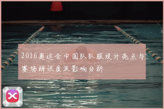 2016奥运会中国队队服设计亮点与赛场辨识度及影响分析