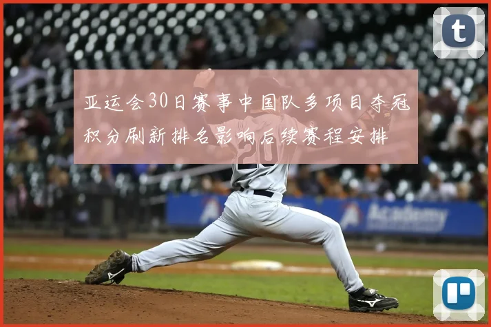 亚运会30日赛事中国队多项目夺冠积分刷新排名影响后续赛程安排