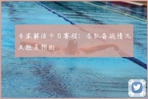 专家解读今日赛程：各队备战情况及胜负预测