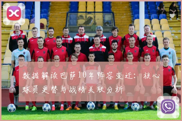 数据解读巴萨10年阵容变迁：核心球员更替与战绩关联分析